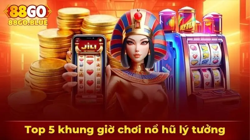 Top 5 khung giờ chơi nổ hũ lý tưởng